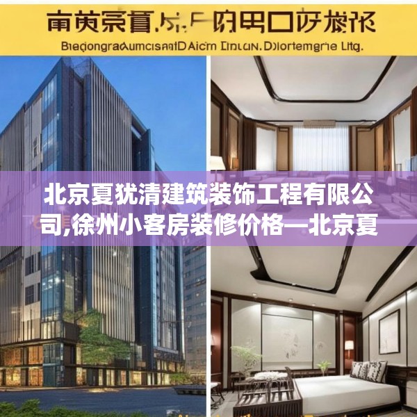 北京夏犹清建筑装饰工程有限公司,徐州小客房装修价格—北京夏犹清建筑装饰工程有限公司176.a52b53c56fgy.63xczxv