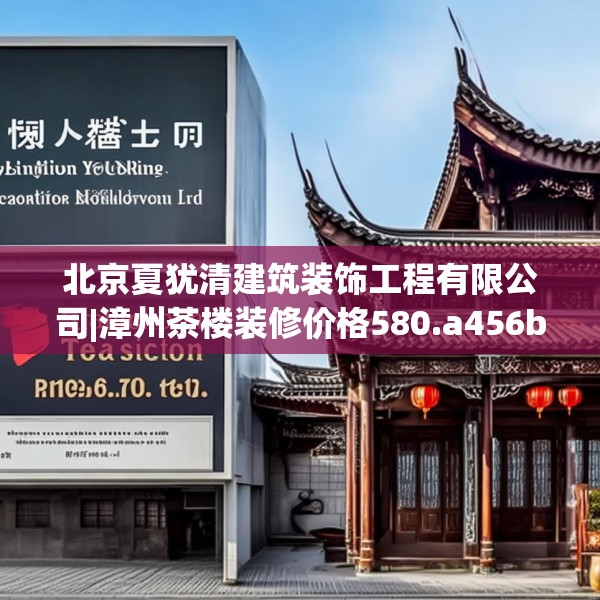 北京夏犹清建筑装饰工程有限公司|漳州茶楼装修价格580.a456b457c460fgy.467htyj