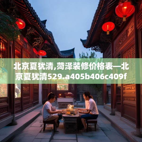 北京夏犹清,菏泽装修价格表—北京夏犹清529.a405b406c409fgy.416fdsfds