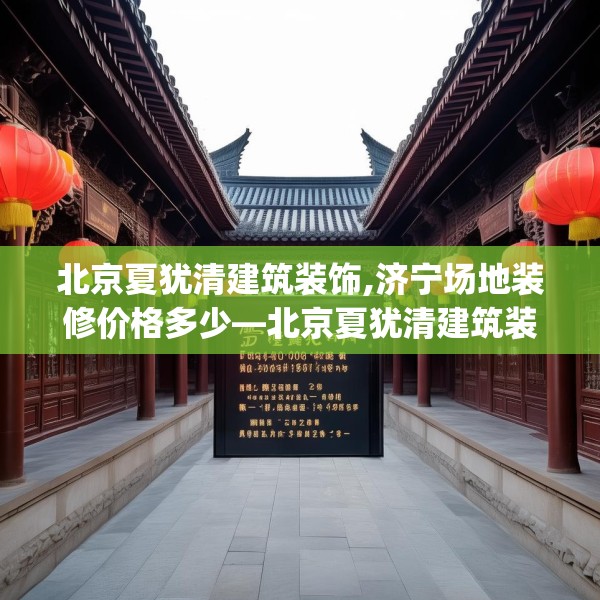 北京夏犹清建筑装饰,济宁场地装修价格多少—北京夏犹清建筑装饰239.a115b116c119fgy.126fds
