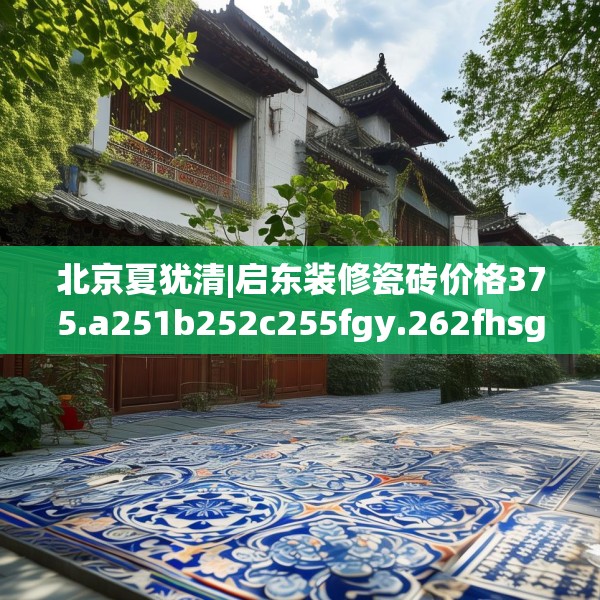北京夏犹清|启东装修瓷砖价格375.a251b252c255fgy.262fhsg