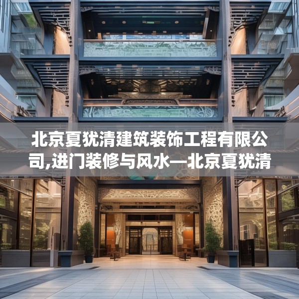 北京夏犹清建筑装饰工程有限公司,进门装修与风水—北京夏犹清建筑装饰工程有限公司556.a432b433c436fgy.443dewqe