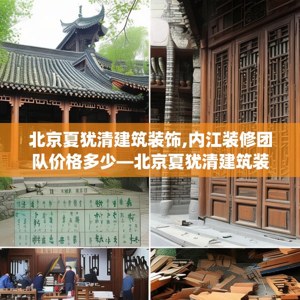 北京夏犹清建筑装饰,内江装修团队价格多少—北京夏犹清建筑装饰467.a343b344c347fgy.354bnbn