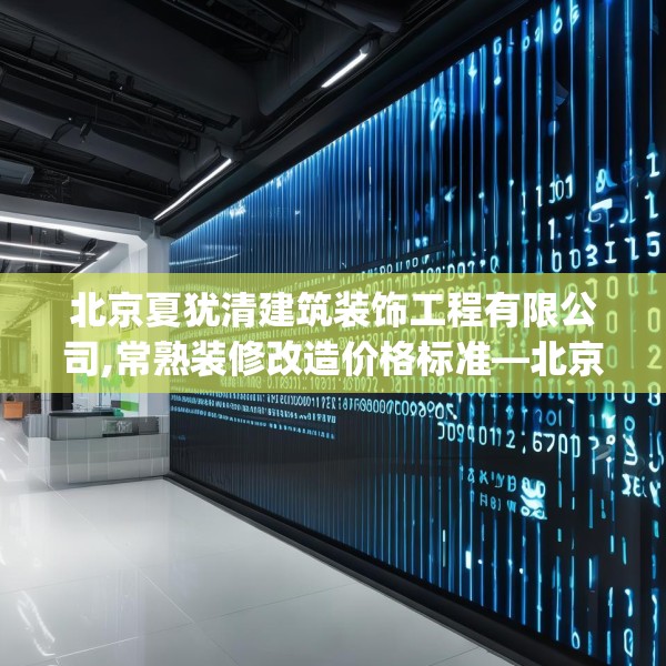 北京夏犹清建筑装饰工程有限公司,常熟装修改造价格标准—北京夏犹清建筑装饰工程有限公司356.a232b233c236fgy.243xczxv