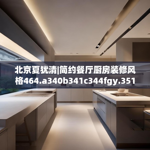 北京夏犹清|简约餐厅厨房装修风格464.a340b341c344fgy.351xczxv