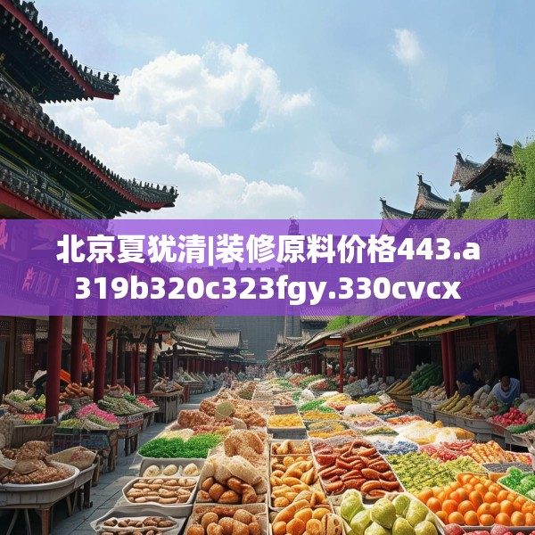 北京夏犹清|装修原料价格443.a319b320c323fgy.330cvcx