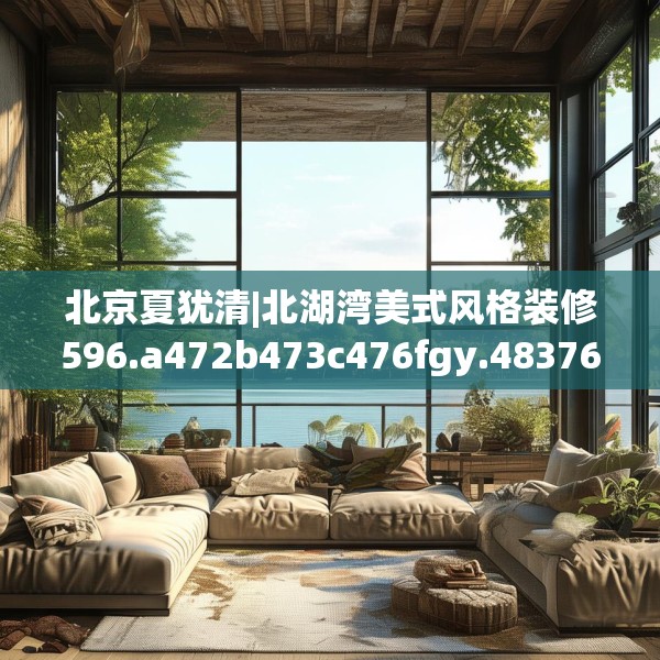 北京夏犹清|北湖湾美式风格装修596.a472b473c476fgy.48376658