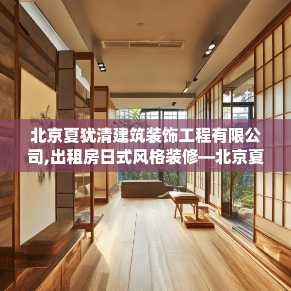 北京夏犹清建筑装饰工程有限公司,出租房日式风格装修—北京夏犹清建筑装饰工程有限公司485.a361b362c365fgy.372bnbn