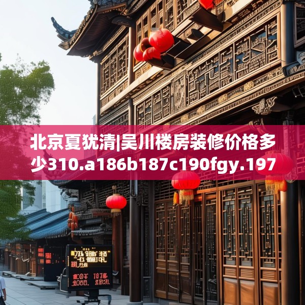 北京夏犹清|吴川楼房装修价格多少310.a186b187c190fgy.197htyj