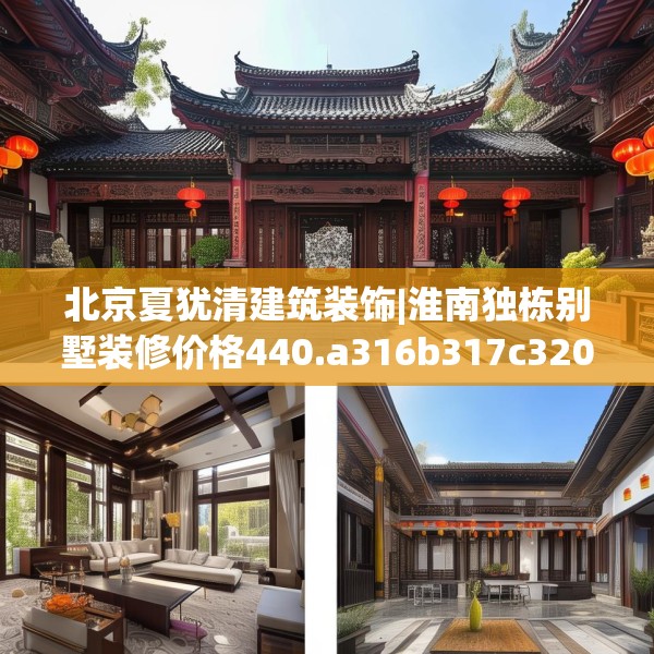 北京夏犹清建筑装饰|淮南独栋别墅装修价格440.a316b317c320fgy.327wew