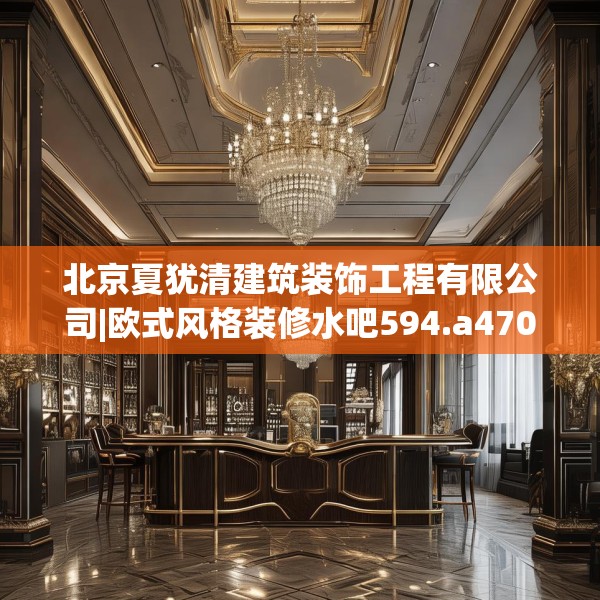 北京夏犹清建筑装饰工程有限公司|欧式风格装修水吧594.a470b471c474fgy.481nbn