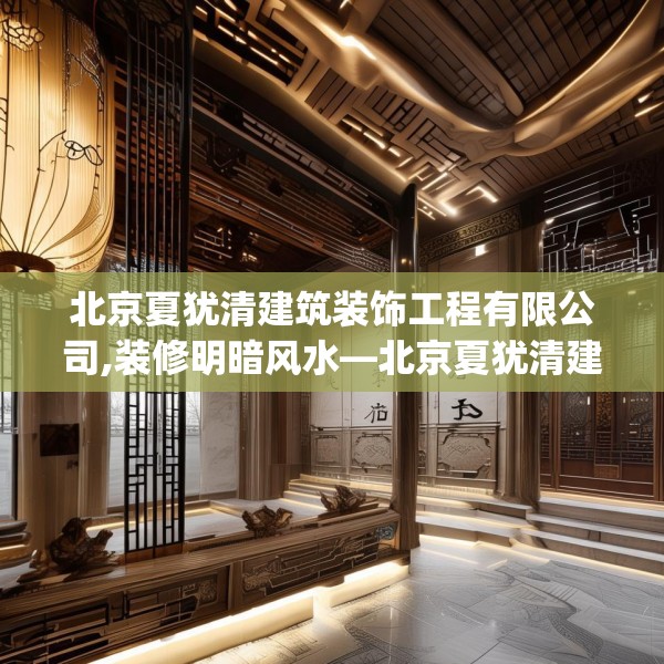北京夏犹清建筑装饰工程有限公司,装修明暗风水—北京夏犹清建筑装饰工程有限公司617.a493b494c497fgy.504fds