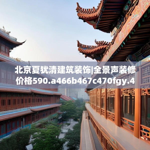 北京夏犹清建筑装饰|全景声装修价格590.a466b467c470fgy.477xczxv
