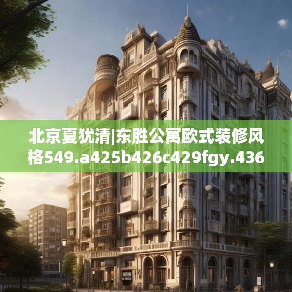 北京夏犹清|东胜公寓欧式装修风格549.a425b426c429fgy.436fghfd