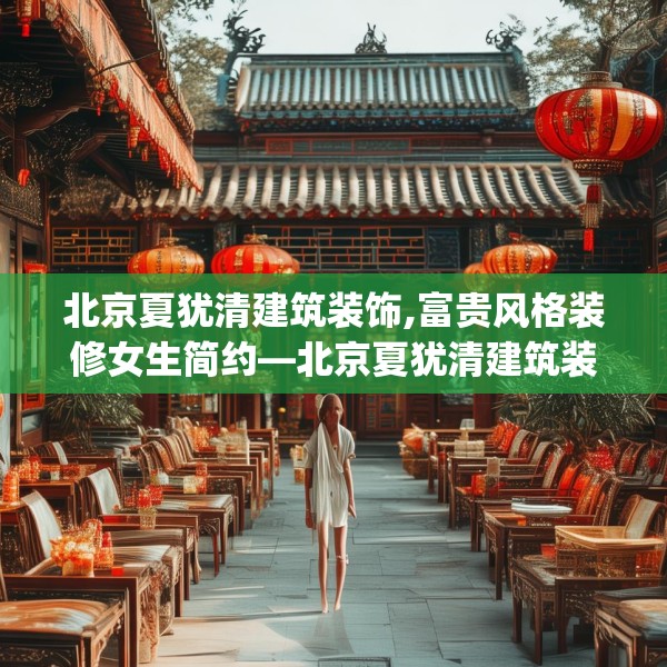 北京夏犹清建筑装饰,富贵风格装修女生简约—北京夏犹清建筑装饰314.a190b191c194fgy.201wew