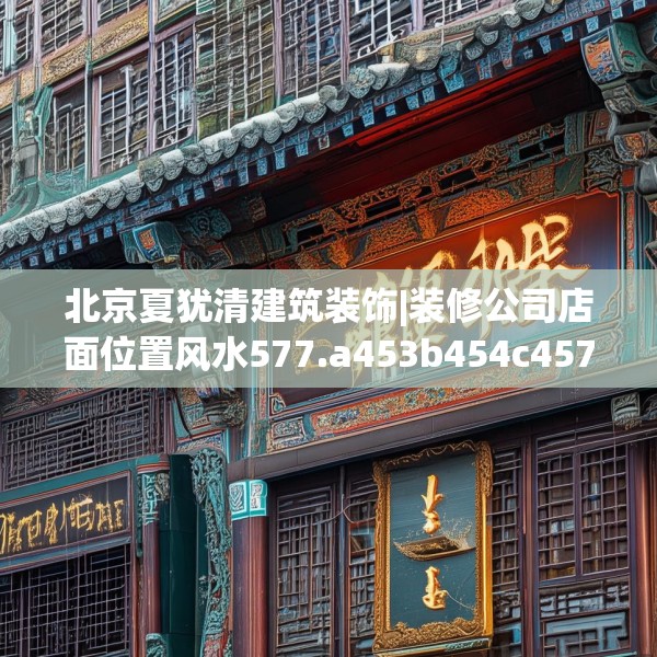 北京夏犹清建筑装饰|装修公司店面位置风水577.a453b454c457fgy.464jhhj