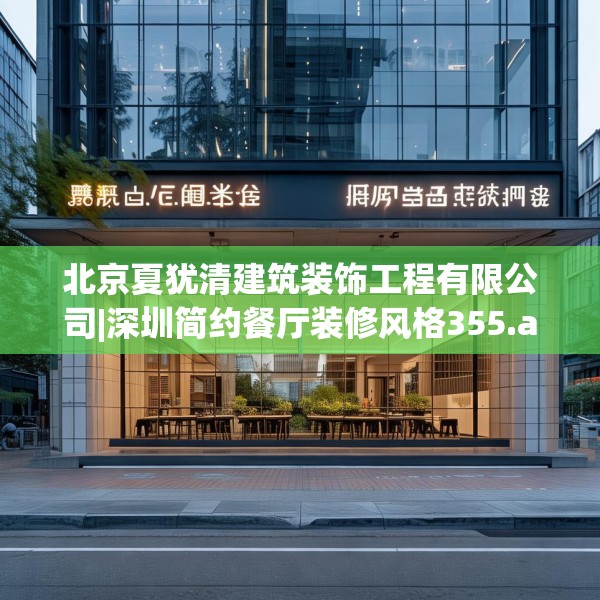 北京夏犹清建筑装饰工程有限公司|深圳简约餐厅装修风格355.a231b232c235fgy.242poiy