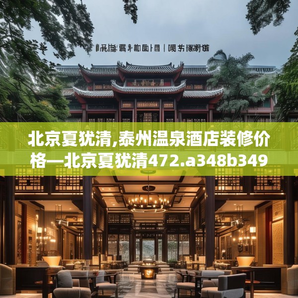 北京夏犹清,泰州温泉酒店装修价格—北京夏犹清472.a348b349c352fgy.359htyj