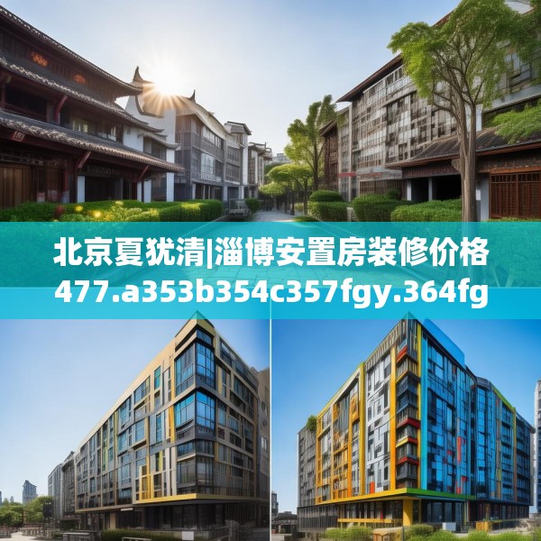 北京夏犹清|淄博安置房装修价格477.a353b354c357fgy.364fghfd