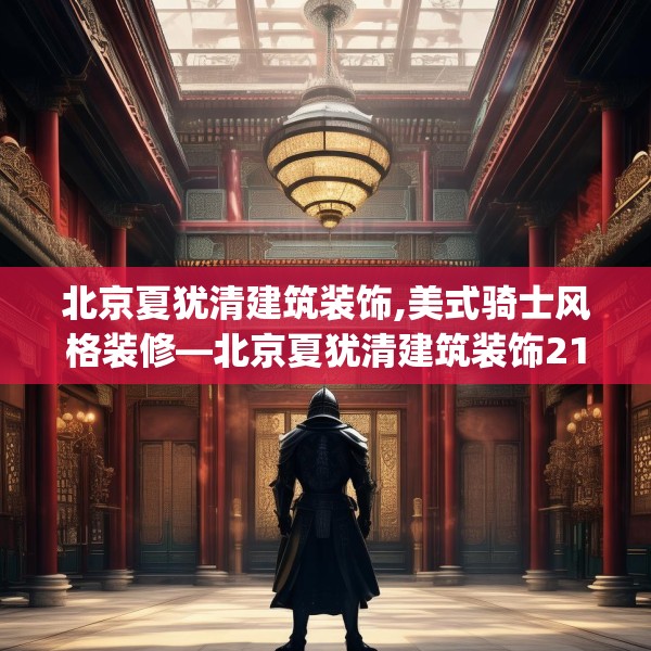 北京夏犹清建筑装饰,美式骑士风格装修—北京夏犹清建筑装饰213.a89b90c93fgy.100fhsg