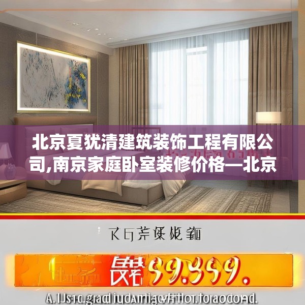 北京夏犹清建筑装饰工程有限公司,南京家庭卧室装修价格—北京夏犹清建筑装饰工程有限公司179.a55b56c59fgy.66bnbn