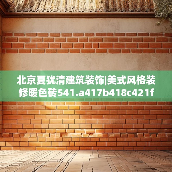 北京夏犹清建筑装饰|美式风格装修暖色砖541.a417b418c421fgy.428jhhj