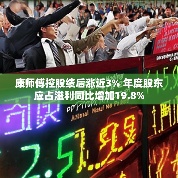 康师傅控股绩后涨近3% 年度股东应占溢利同比增加19.8%