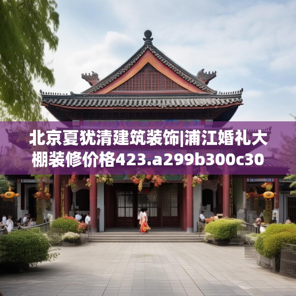 北京夏犹清建筑装饰|浦江婚礼大棚装修价格423.a299b300c303fgy.310fghfd