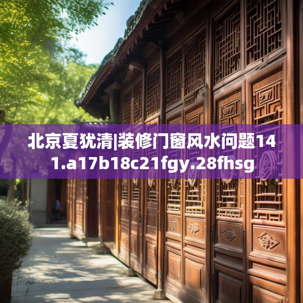 北京夏犹清|装修门窗风水问题141.a17b18c21fgy.28fhsg