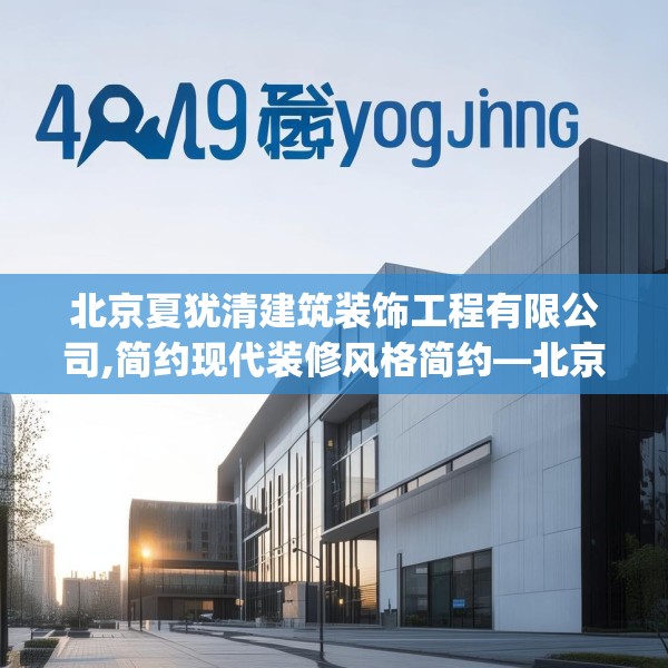 北京夏犹清建筑装饰工程有限公司,简约现代装修风格简约—北京夏犹清建筑装饰工程有限公司449.a325b326c329fgy.336bnbn