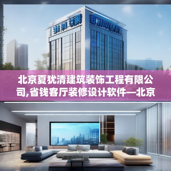 北京夏犹清建筑装饰工程有限公司,省钱客厅装修设计软件—北京夏犹清建筑装饰工程有限公司491.a367b368c371fgy.378fds