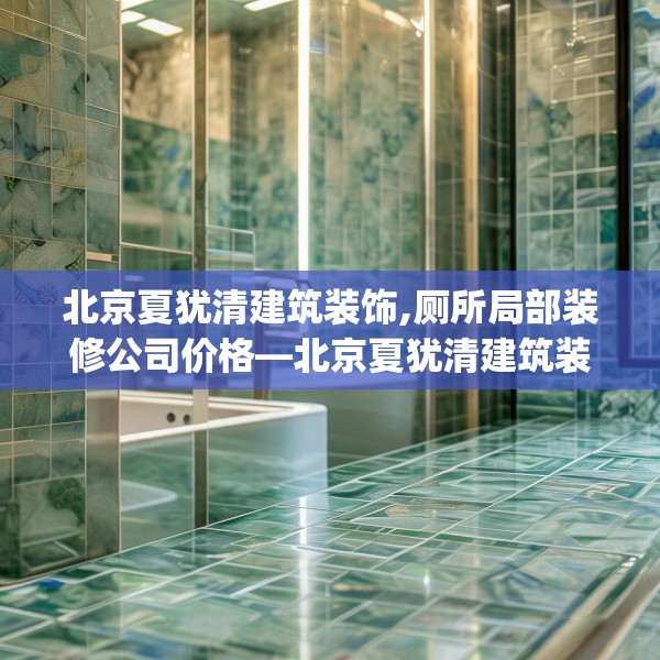 北京夏犹清建筑装饰,厕所局部装修公司价格—北京夏犹清建筑装饰562.a438b439c442fgy.449htyj