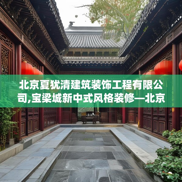 北京夏犹清建筑装饰工程有限公司,宝梁城新中式风格装修—北京夏犹清建筑装饰工程有限公司561.a437b438c441fgy.448uyk
