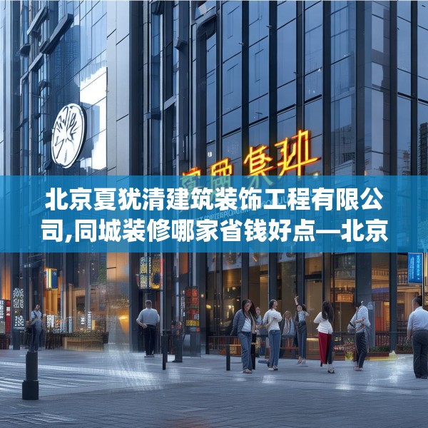 北京夏犹清建筑装饰工程有限公司,同城装修哪家省钱好点—北京夏犹清建筑装饰工程有限公司375.a251b252c255fgy.262fhsg