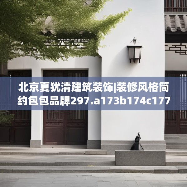 北京夏犹清建筑装饰|装修风格简约包包品牌297.a173b174c177fgy.184fghfd