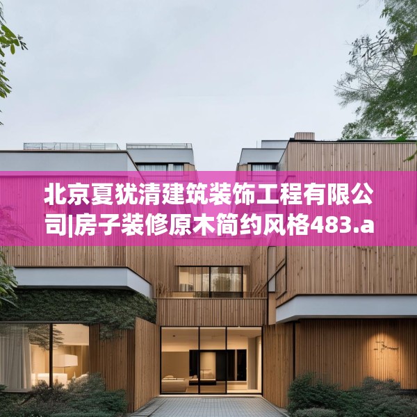 北京夏犹清建筑装饰工程有限公司|房子装修原木简约风格483.a359b360c363fgy.370fhsg