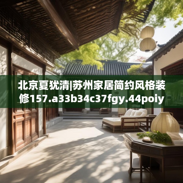 北京夏犹清|苏州家居简约风格装修157.a33b34c37fgy.44poiy