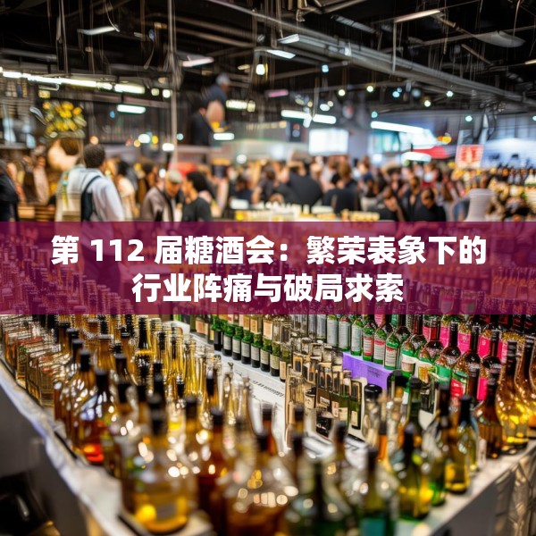 第 112 届糖酒会：繁荣表象下的行业阵痛与破局求索