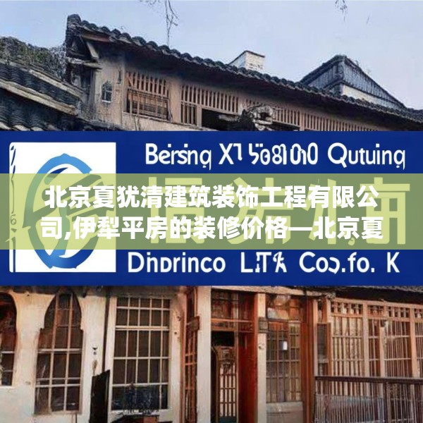 北京夏犹清建筑装饰工程有限公司,伊犁平房的装修价格—北京夏犹清建筑装饰工程有限公司219.a95b96c99fgy.106uyk