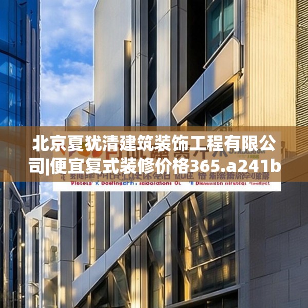 北京夏犹清建筑装饰工程有限公司|便宜复式装修价格365.a241b242c245fgy.252fds