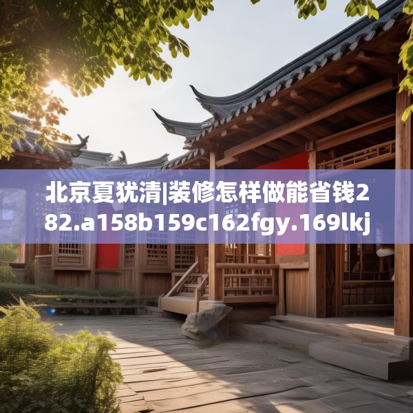 北京夏犹清|装修怎样做能省钱282.a158b159c162fgy.169lkjl