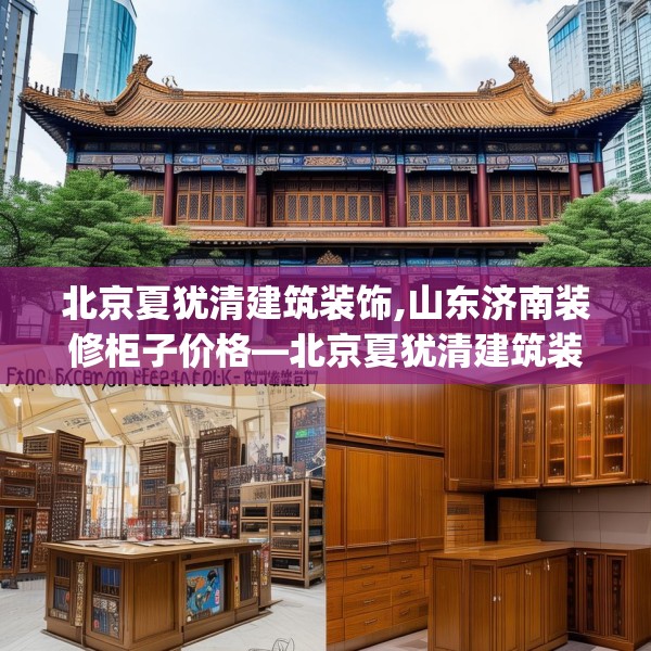 北京夏犹清建筑装饰,山东济南装修柜子价格—北京夏犹清建筑装饰442.a318b319c322fgy.329sdA
