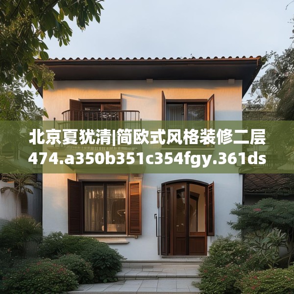 北京夏犹清|简欧式风格装修二层474.a350b351c354fgy.361dsfds