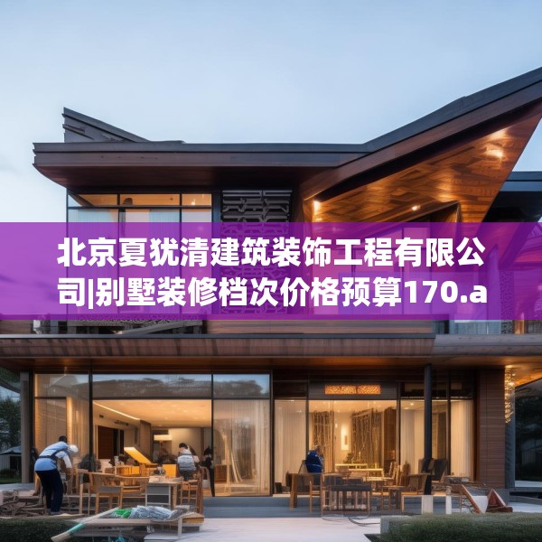 北京夏犹清建筑装饰工程有限公司|别墅装修档次价格预算170.a46b47c50fgy.57wew