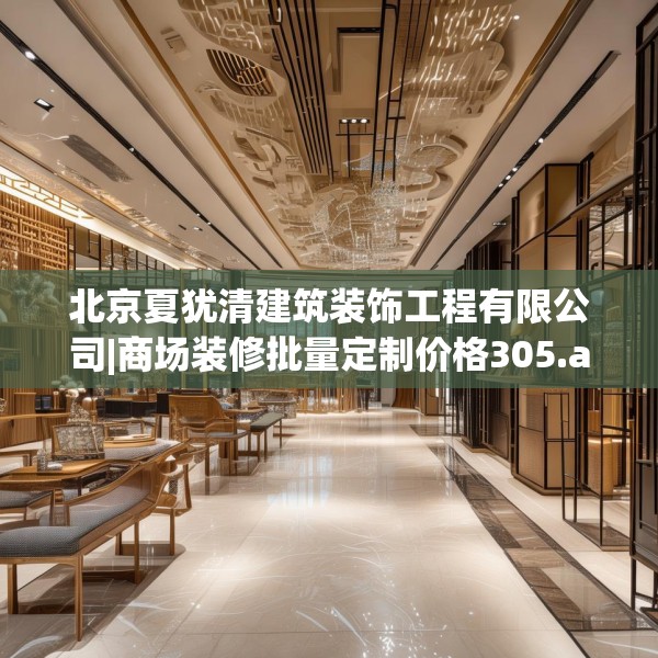 北京夏犹清建筑装饰工程有限公司|商场装修批量定制价格305.a181b182c185fgy.192bnbn