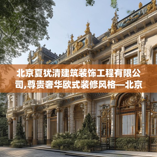 北京夏犹清建筑装饰工程有限公司,尊贵奢华欧式装修风格—北京夏犹清建筑装饰工程有限公司387.a263b264c267fgy.274fghfd