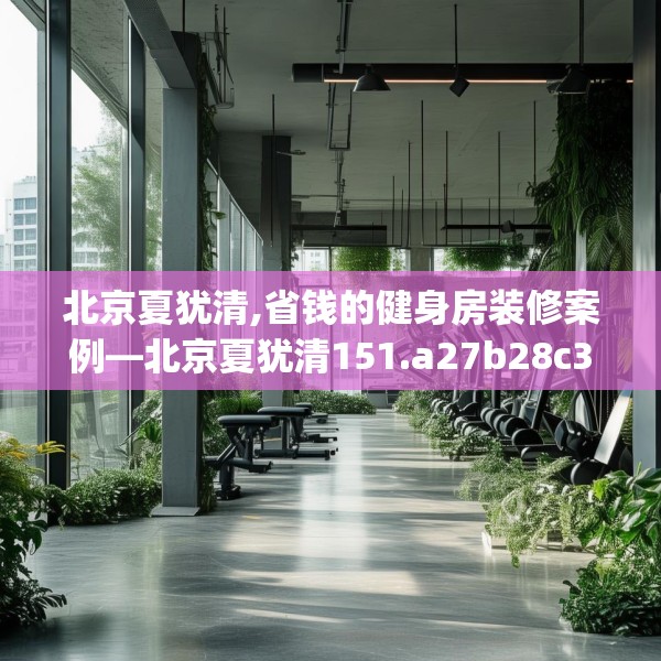 北京夏犹清,省钱的健身房装修案例—北京夏犹清151.a27b28c31fgy.38fdsfds