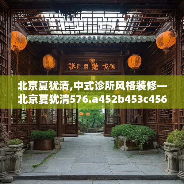 北京夏犹清,中式诊所风格装修—北京夏犹清576.a452b453c456fgy.463nbn
