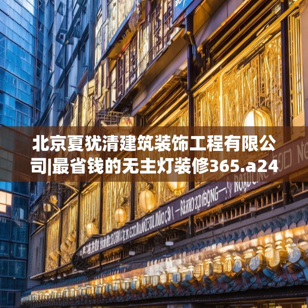 北京夏犹清建筑装饰工程有限公司|最省钱的无主灯装修365.a241b242c245fgy.252fds