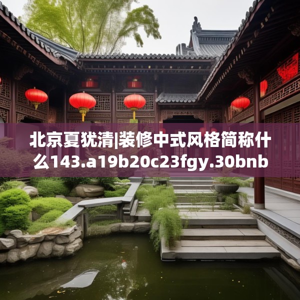 北京夏犹清|装修中式风格简称什么143.a19b20c23fgy.30bnbn